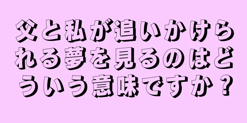 父と私が追いかけられる夢を見るのはどういう意味ですか？