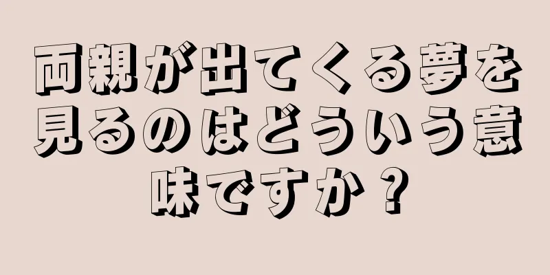 両親が出てくる夢を見るのはどういう意味ですか？