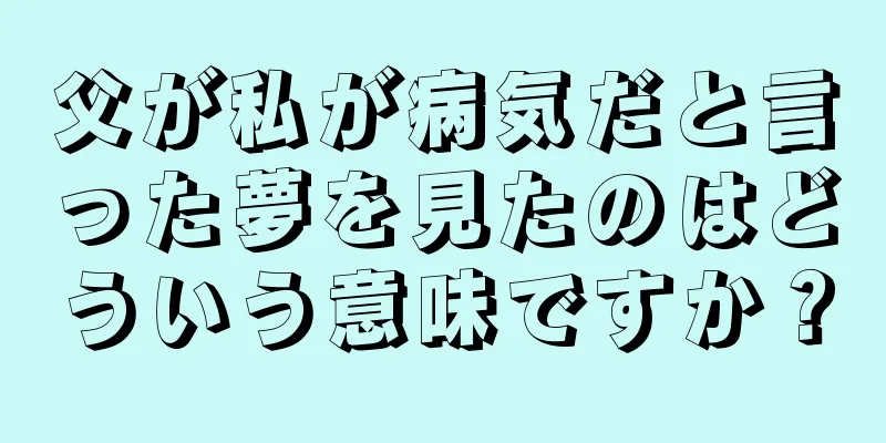 父が私が病気だと言った夢を見たのはどういう意味ですか？