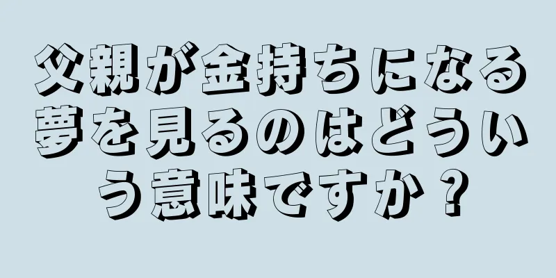 父親が金持ちになる夢を見るのはどういう意味ですか？