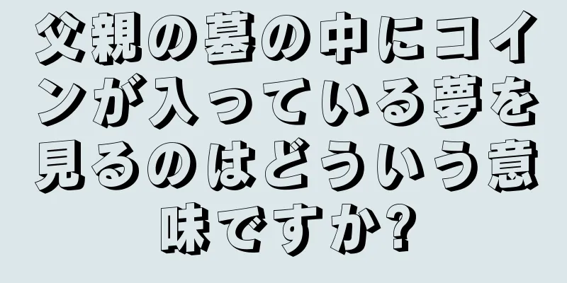 父親の墓の中にコインが入っている夢を見るのはどういう意味ですか?