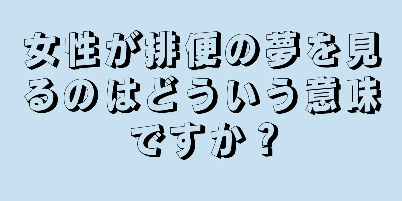 女性が排便の夢を見るのはどういう意味ですか？