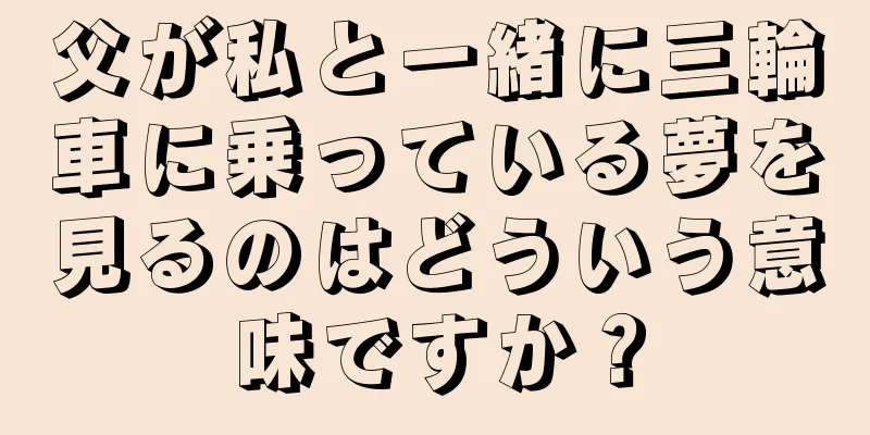 父が私と一緒に三輪車に乗っている夢を見るのはどういう意味ですか？