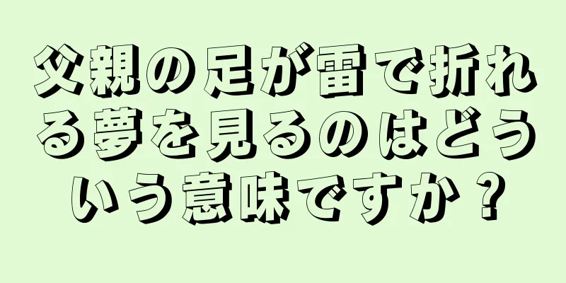 父親の足が雷で折れる夢を見るのはどういう意味ですか？