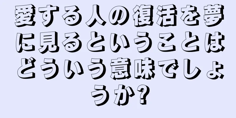 愛する人の復活を夢に見るということはどういう意味でしょうか?