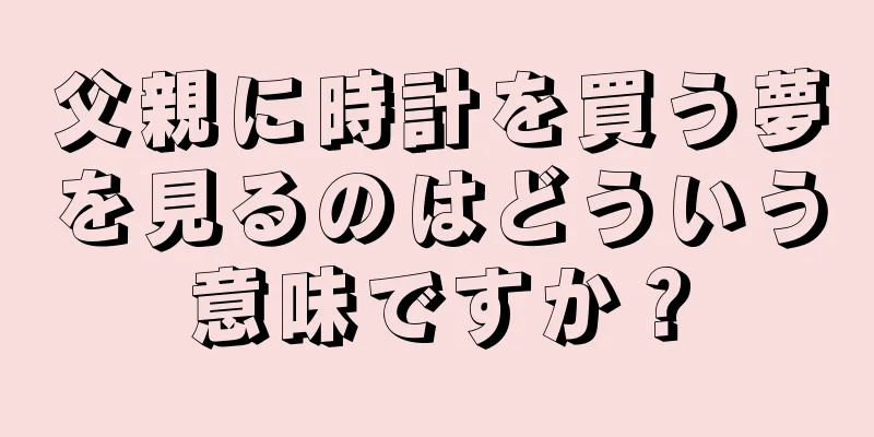 父親に時計を買う夢を見るのはどういう意味ですか？