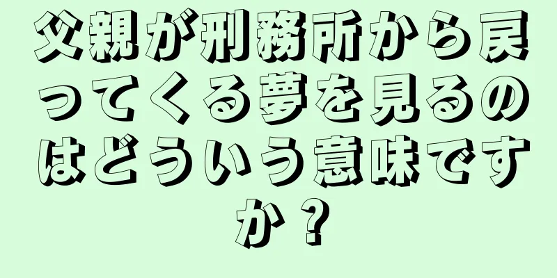 父親が刑務所から戻ってくる夢を見るのはどういう意味ですか？