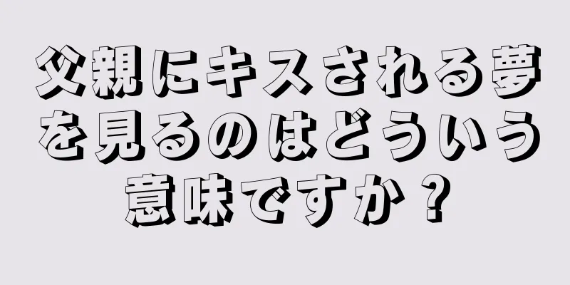 父親にキスされる夢を見るのはどういう意味ですか？