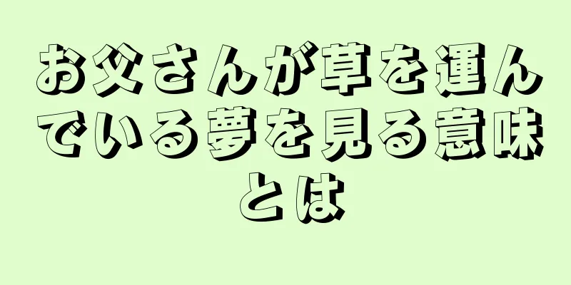 お父さんが草を運んでいる夢を見る意味とは
