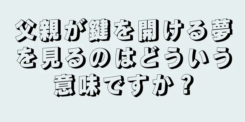 父親が鍵を開ける夢を見るのはどういう意味ですか？