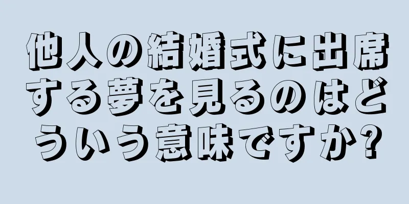 他人の結婚式に出席する夢を見るのはどういう意味ですか?
