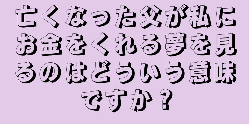亡くなった父が私にお金をくれる夢を見るのはどういう意味ですか？