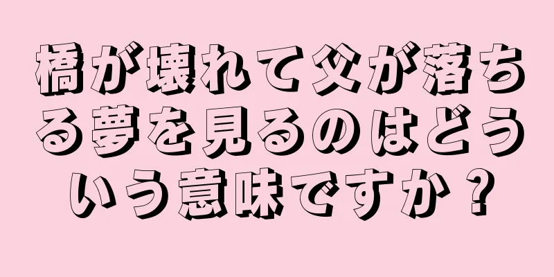 橋が壊れて父が落ちる夢を見るのはどういう意味ですか？