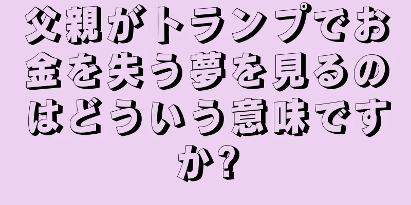 父親がトランプでお金を失う夢を見るのはどういう意味ですか?