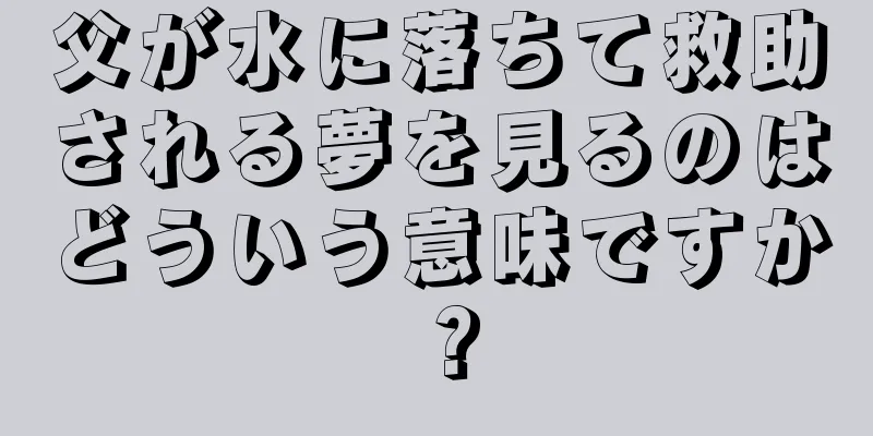 父が水に落ちて救助される夢を見るのはどういう意味ですか？
