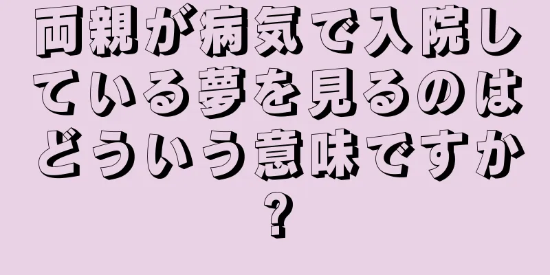 両親が病気で入院している夢を見るのはどういう意味ですか?