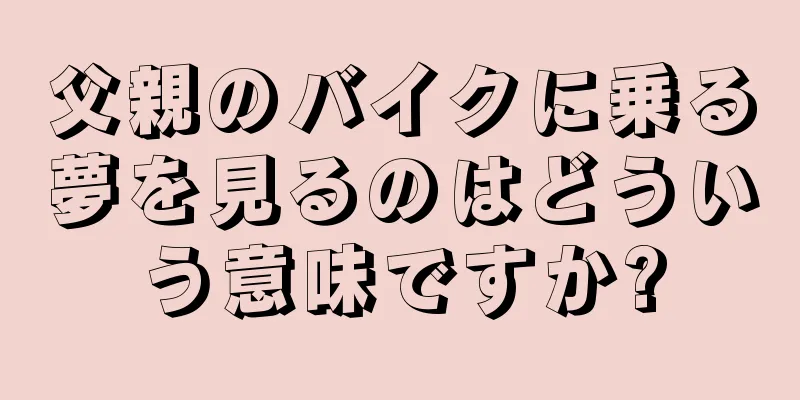 父親のバイクに乗る夢を見るのはどういう意味ですか?