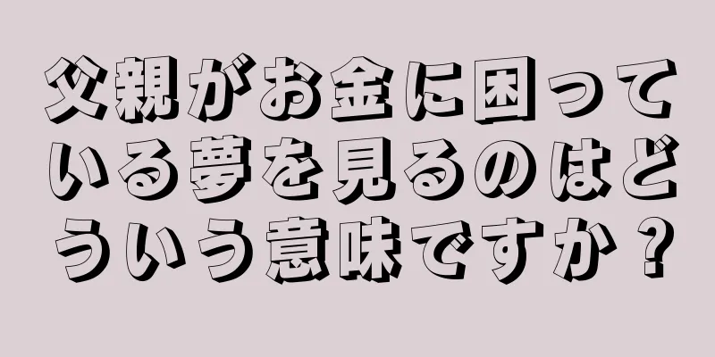 父親がお金に困っている夢を見るのはどういう意味ですか？