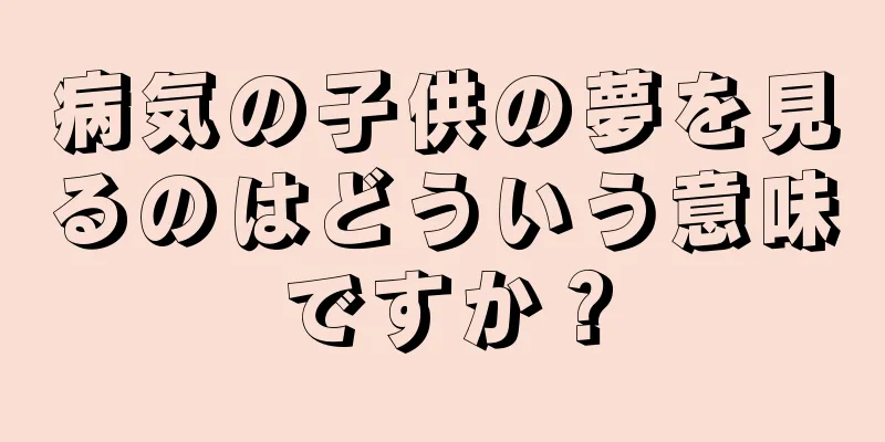 病気の子供の夢を見るのはどういう意味ですか？
