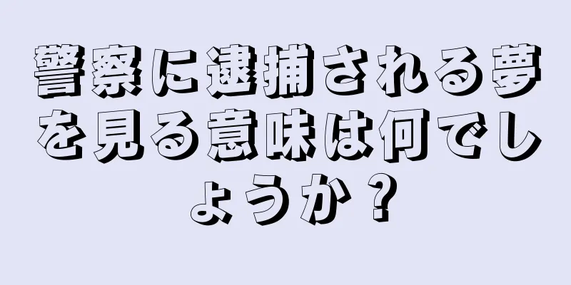 警察に逮捕される夢を見る意味は何でしょうか？