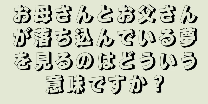 お母さんとお父さんが落ち込んでいる夢を見るのはどういう意味ですか？