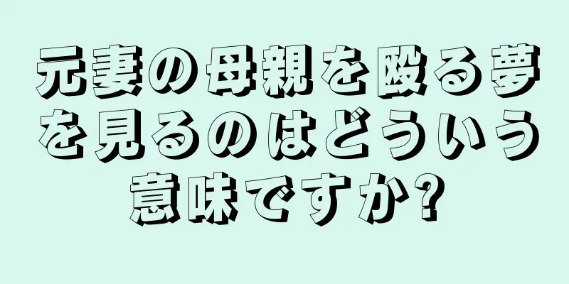 元妻の母親を殴る夢を見るのはどういう意味ですか?