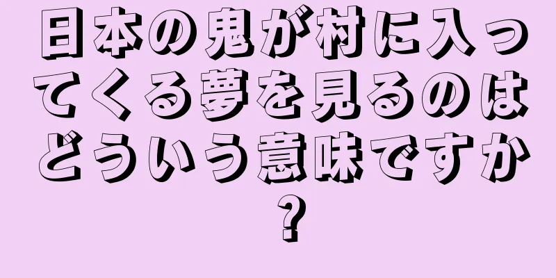 日本の鬼が村に入ってくる夢を見るのはどういう意味ですか？