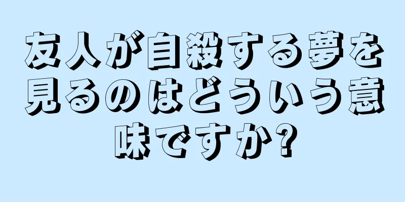 友人が自殺する夢を見るのはどういう意味ですか?