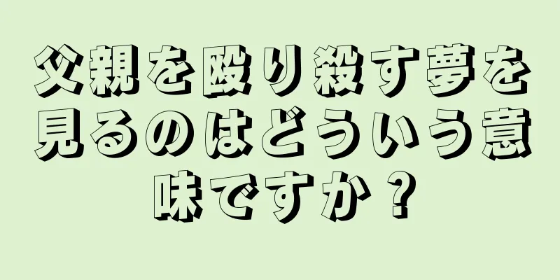 父親を殴り殺す夢を見るのはどういう意味ですか？