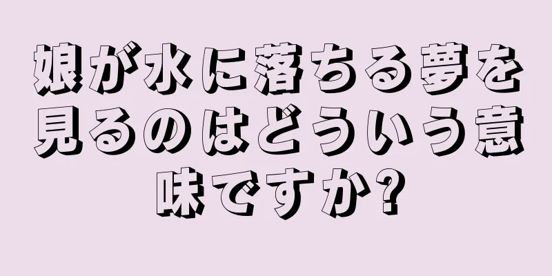 娘が水に落ちる夢を見るのはどういう意味ですか?