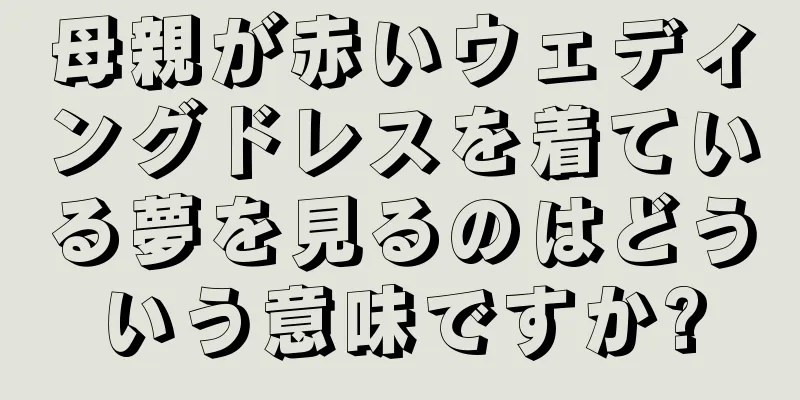 母親が赤いウェディングドレスを着ている夢を見るのはどういう意味ですか?