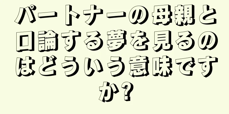パートナーの母親と口論する夢を見るのはどういう意味ですか?
