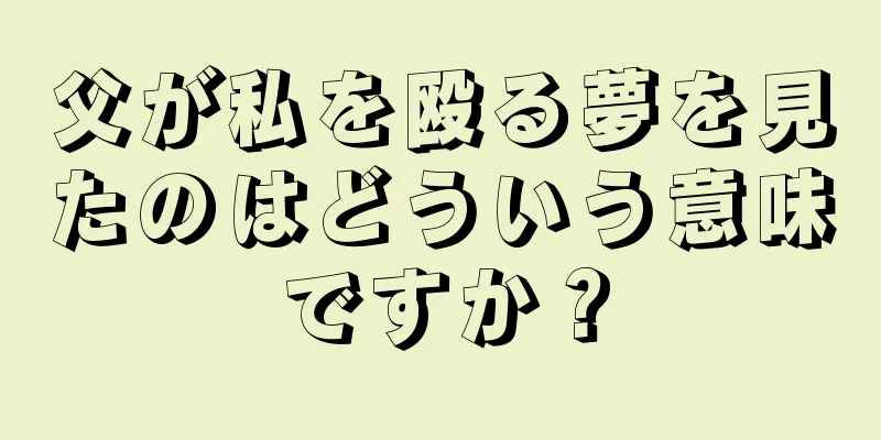 父が私を殴る夢を見たのはどういう意味ですか？