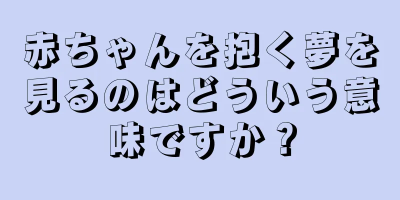 赤ちゃんを抱く夢を見るのはどういう意味ですか？