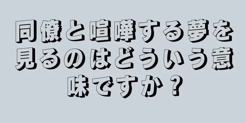 同僚と喧嘩する夢を見るのはどういう意味ですか？