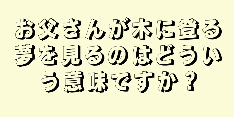 お父さんが木に登る夢を見るのはどういう意味ですか？