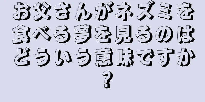 お父さんがネズミを食べる夢を見るのはどういう意味ですか？