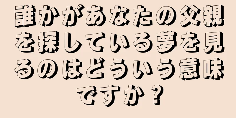 誰かがあなたの父親を探している夢を見るのはどういう意味ですか？