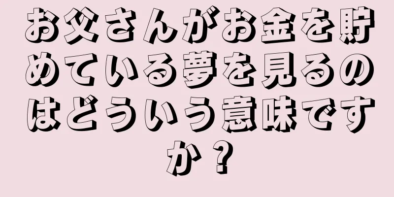 お父さんがお金を貯めている夢を見るのはどういう意味ですか？