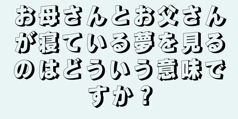 お母さんとお父さんが寝ている夢を見るのはどういう意味ですか？