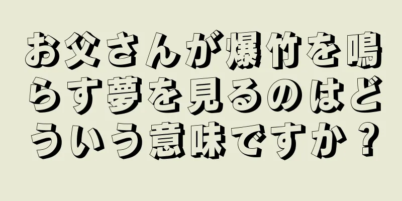 お父さんが爆竹を鳴らす夢を見るのはどういう意味ですか？