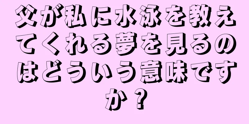 父が私に水泳を教えてくれる夢を見るのはどういう意味ですか？