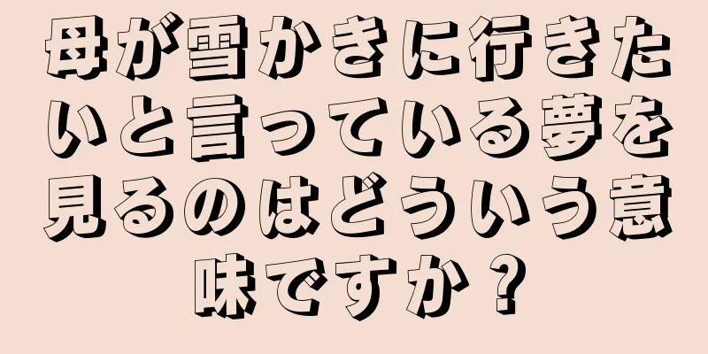 母が雪かきに行きたいと言っている夢を見るのはどういう意味ですか？