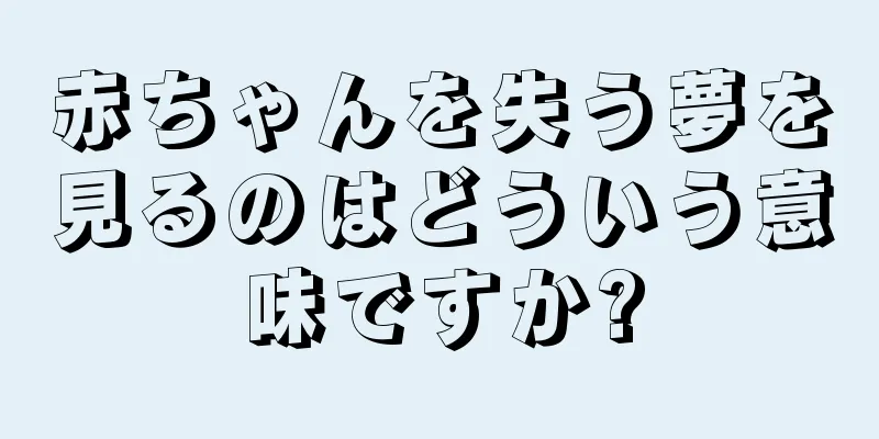 赤ちゃんを失う夢を見るのはどういう意味ですか?