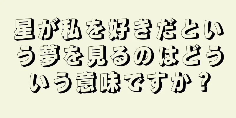 星が私を好きだという夢を見るのはどういう意味ですか？