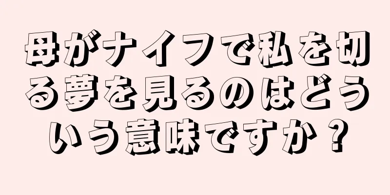 母がナイフで私を切る夢を見るのはどういう意味ですか？
