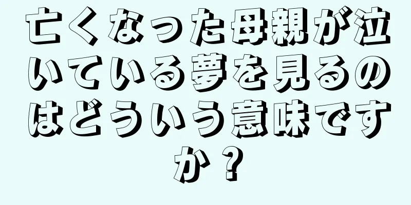 亡くなった母親が泣いている夢を見るのはどういう意味ですか？
