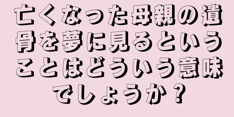 亡くなった母親の遺骨を夢に見るということはどういう意味でしょうか？