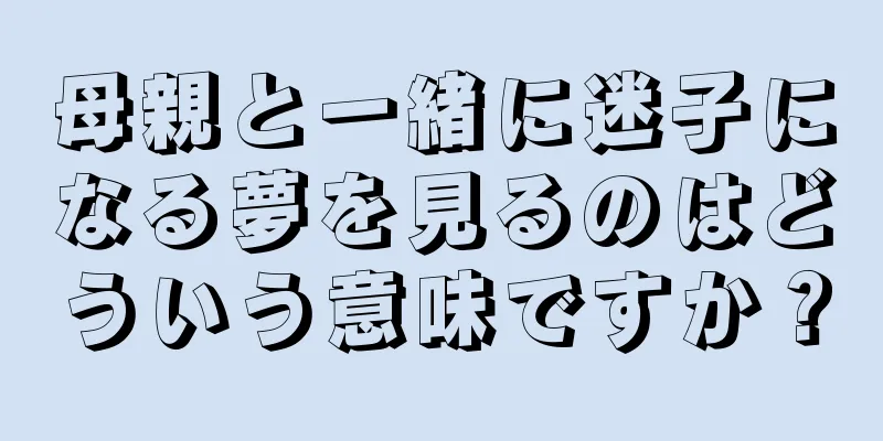 母親と一緒に迷子になる夢を見るのはどういう意味ですか？