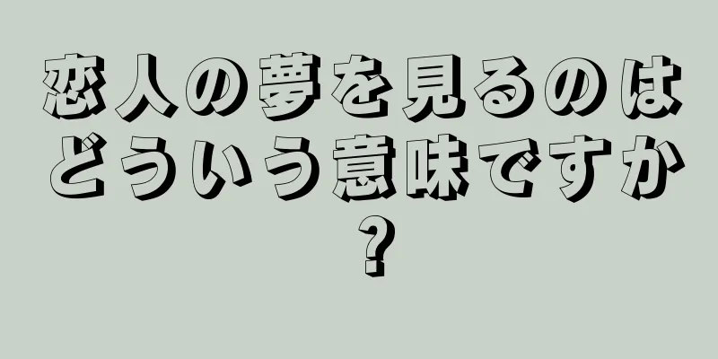 恋人の夢を見るのはどういう意味ですか？
